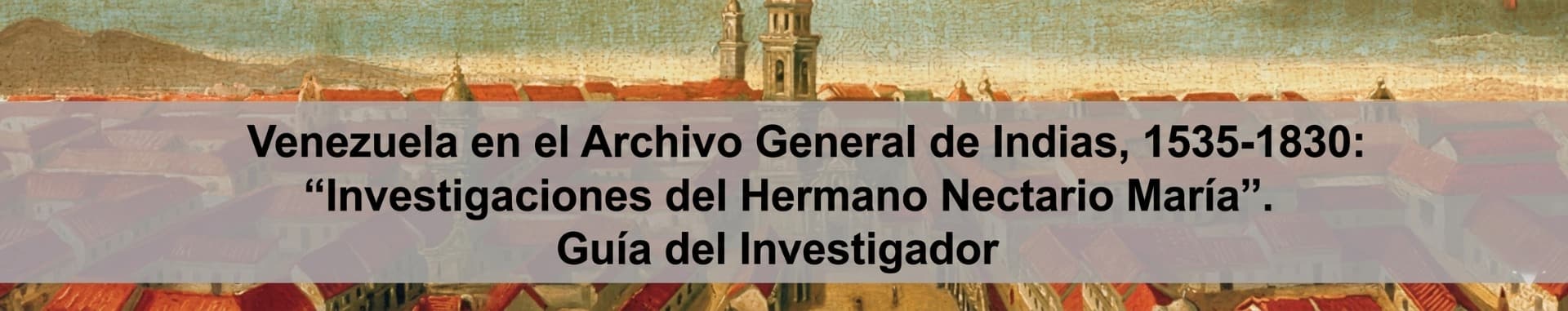 Venezuela en el Archivo General de Indias, 1535-1830: “Investigaciones del Hermano Nectario María”. Venezuela en el Archivo General de Indias, 1535-1830: “Investigaciones del Hermano Nectario María”.